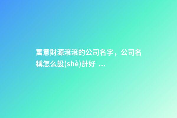 寓意財源滾滾的公司名字，公司名稱怎么設(shè)計好？